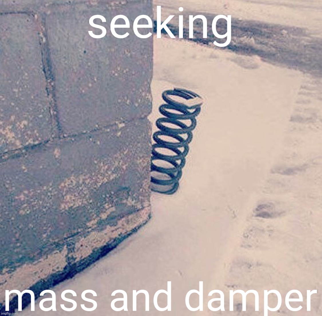 Spring around the corner | seeking mass and damper | image tagged in spring around the corner | made w/ Imgflip meme maker