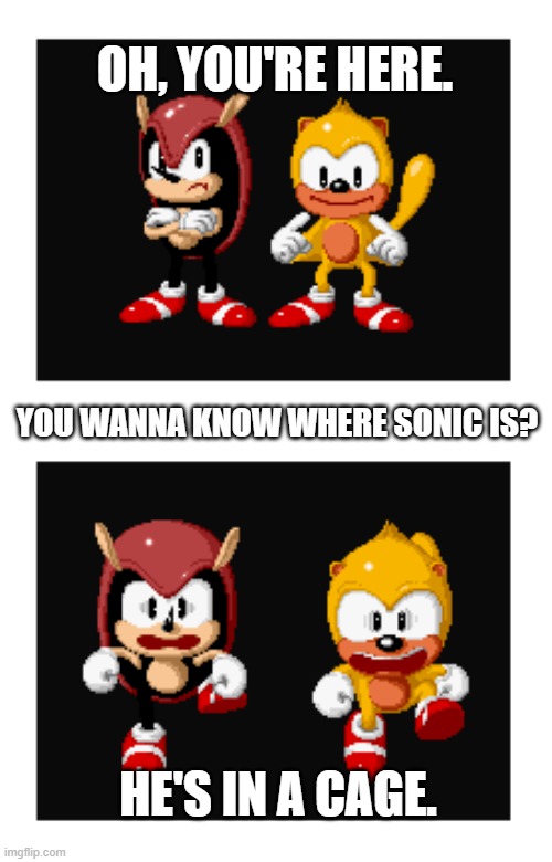 ray and mighty | OH, YOU'RE HERE. YOU WANNA KNOW WHERE SONIC IS? HE'S IN A CAGE. | image tagged in uh-oh | made w/ Imgflip meme maker