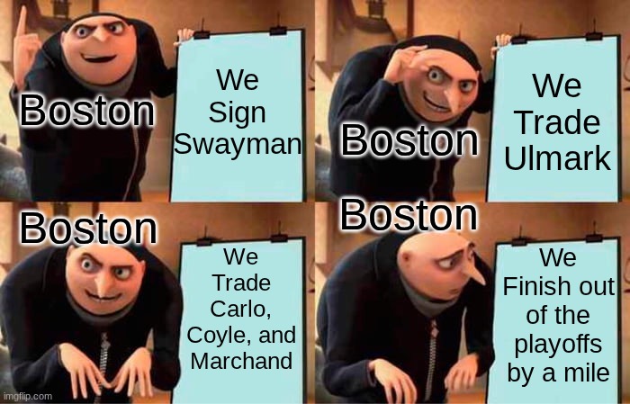 Boston's Down Fall | We Sign Swayman; We Trade Ulmark; Boston; Boston; Boston; Boston; We Trade Carlo, Coyle, and Marchand; We Finish out of the playoffs by a mile | image tagged in memes,gru's plan | made w/ Imgflip meme maker
