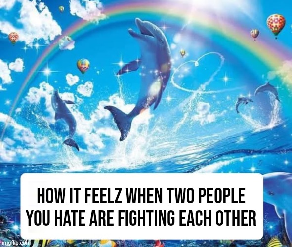 How it feels to X | How it feelz when two people you hate are fighting each other | image tagged in how it feels to x | made w/ Imgflip meme maker