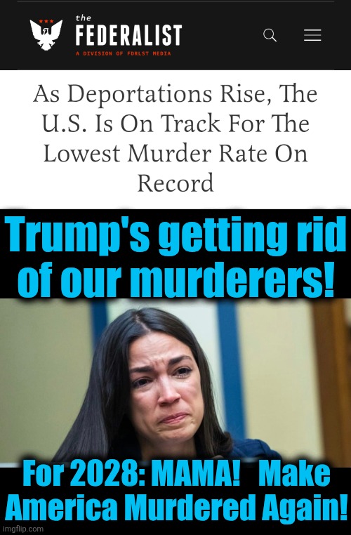 Libs: Trump is a MONSTER for enforcing immigration laws! | Trump's getting rid
of our murderers! For 2028: MAMA!   Make
America Murdered Again! | image tagged in aoc,memes,murder,illegal immigrants,democrats,deportations | made w/ Imgflip meme maker