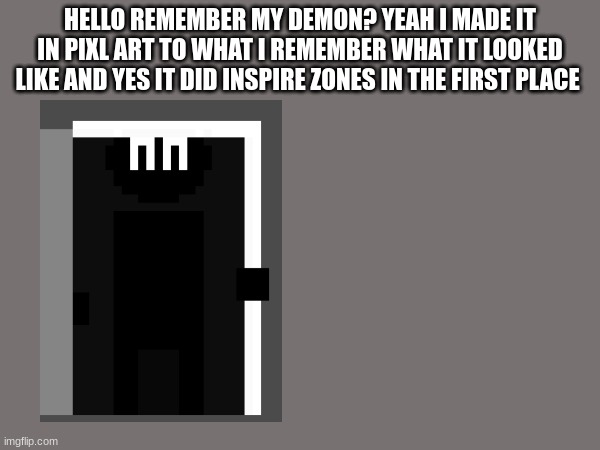 yeah uh I'm later gonna make the text boxs cus I don't want system so have trouble (epsi. note: cool) (cool -wubboc) | HELLO REMEMBER MY DEMON? YEAH I MADE IT IN PIXL ART TO WHAT I REMEMBER WHAT IT LOOKED LIKE AND YES IT DID INSPIRE ZONES IN THE FIRST PLACE | image tagged in demon | made w/ Imgflip meme maker