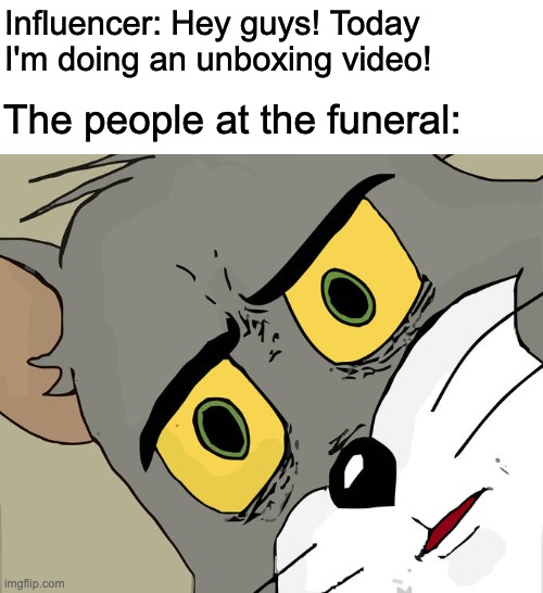 When an unboxer gets invited to a funeral | Influencer: Hey guys! Today I'm doing an unboxing video! The people at the funeral: | image tagged in memes,unsettled tom,funny,funeral,dark humor,fun | made w/ Imgflip meme maker