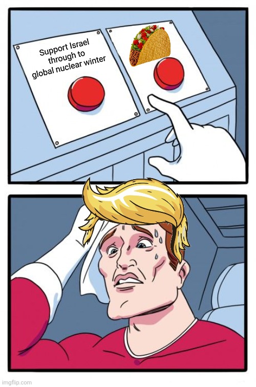 Which way, western man? | Support Israel through to global nuclear winter | image tagged in the daily struggle | made w/ Imgflip meme maker