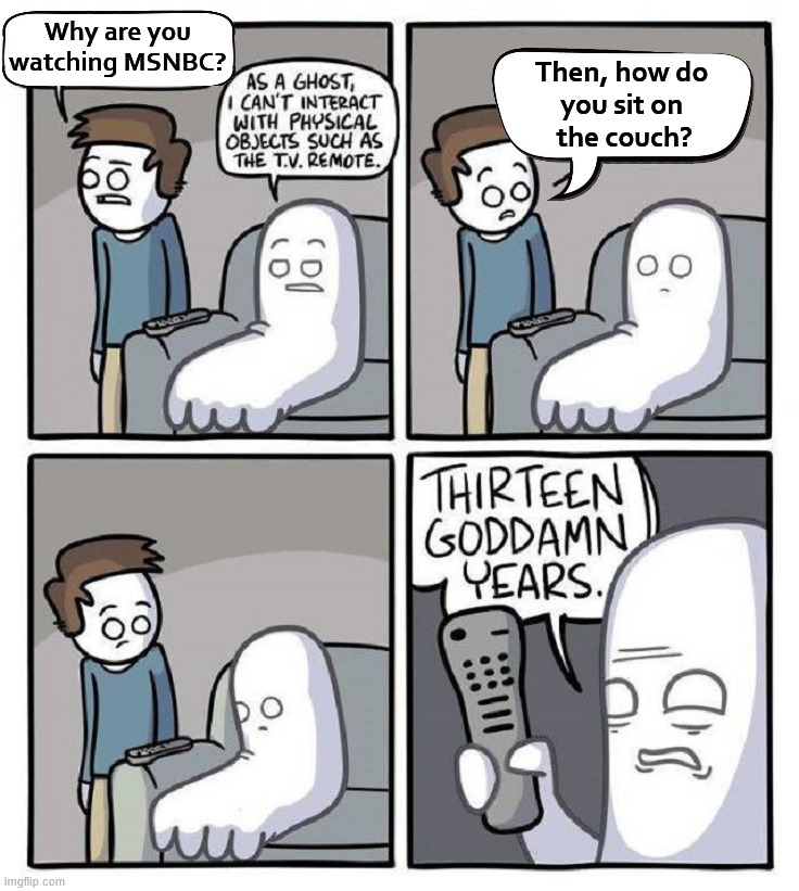Like the airports all have CNN and MSNBC on, it is like death. | Why are you
watching MSNBC? Then, how do 
you sit on 
the couch? | image tagged in political meme,media | made w/ Imgflip meme maker