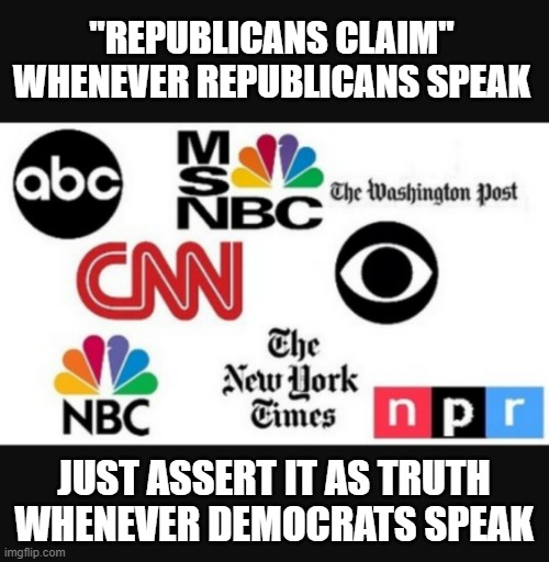 Media lies | "REPUBLICANS CLAIM" WHENEVER REPUBLICANS SPEAK; JUST ASSERT IT AS TRUTH WHENEVER DEMOCRATS SPEAK | image tagged in media lies | made w/ Imgflip meme maker