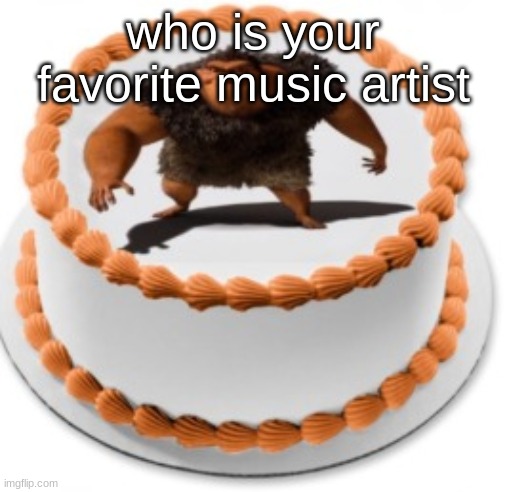 I call it a cake, rhymes with grug | who is your favorite music artist | image tagged in i call it a cake rhymes with grug | made w/ Imgflip meme maker