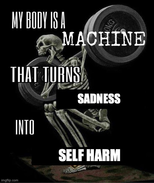 aaaaauuuuugggghhhhh | SADNESS; SELF HARM | image tagged in my body is machine | made w/ Imgflip meme maker