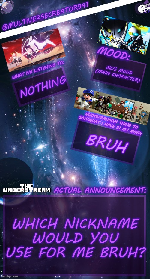 Multiversecreator941's Announcement Temp V4 | MC'S MOOD (MAIN CHARACTER); NOTHING; BRUH; WHICH NICKNAME WOULD YOU USE FOR ME BRUH? | image tagged in multiversecreator941's announcement temp v4,bruh,understream | made w/ Imgflip meme maker