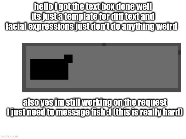 I'm sorry to fish and cyber-cat | hello i got the text box done well its just a template for diff text and facial expressions just don't do anything weird; also yes im still working on the request I just need to message fish :( (this is really hard) | image tagged in sorry | made w/ Imgflip meme maker