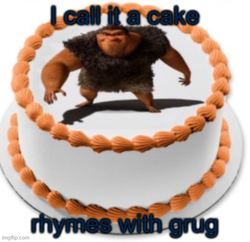 I call it a cake, rhymes with grug | I call it a cake; rhymes with grug | image tagged in i call it a cake rhymes with grug | made w/ Imgflip meme maker