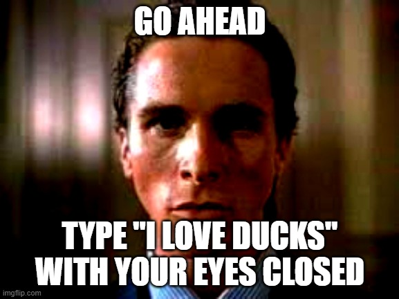 quack | GO AHEAD; TYPE "I LOVE DUCKS" WITH YOUR EYES CLOSED | image tagged in patrick bateman stare | made w/ Imgflip meme maker