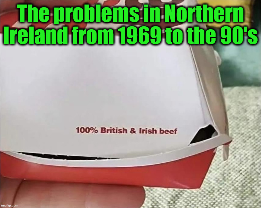 A huge beef for years | The problems in Northern Ireland from 1969 to the 90's | image tagged in history memes | made w/ Imgflip meme maker