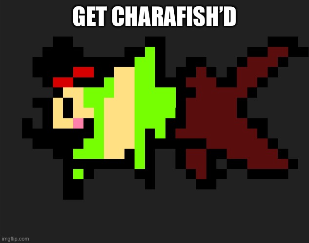 CharaFish | GET CHARAFISH’D | image tagged in charafish | made w/ Imgflip meme maker