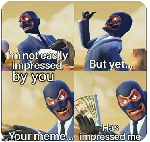 I'm not easily impressed | by you | image tagged in i'm not easily impressed | made w/ Imgflip meme maker