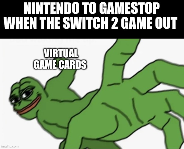 pepe punch | NINTENDO TO GAMESTOP WHEN THE SWITCH 2 GAME OUT; VIRTUAL GAME CARDS | image tagged in pepe punch | made w/ Imgflip meme maker