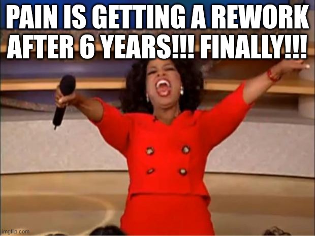 Oprah You Get A | PAIN IS GETTING A REWORK AFTER 6 YEARS!!! FINALLY!!! | image tagged in memes,oprah you get a | made w/ Imgflip meme maker