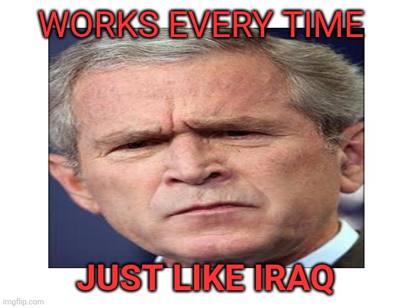 Blank White Template | WORKS EVERY TIME JUST LIKE IRAQ | image tagged in blank white template | made w/ Imgflip meme maker