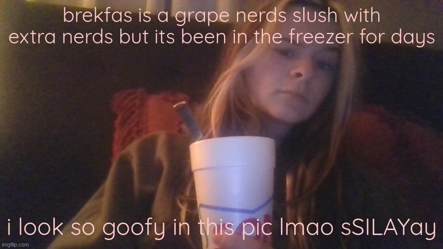 dont mind my gorgeous brushed hair | brekfas is a grape nerds slush with extra nerds but its been in the freezer for days; i look so goofy in this pic lmao sSILAYay | made w/ Imgflip meme maker