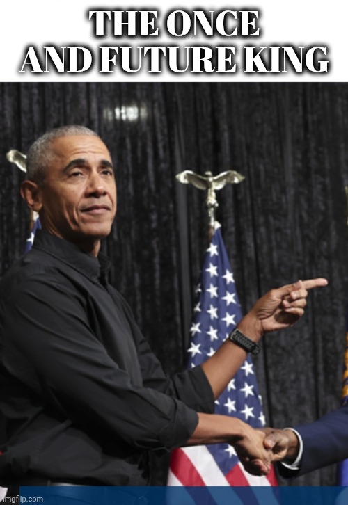 hussein obama - King of Hubris | THE ONCE AND FUTURE KING | image tagged in hussein obama - king of hubris | made w/ Imgflip meme maker