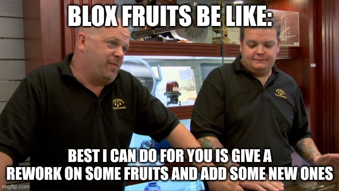 Isn't true though | BLOX FRUITS BE LIKE:; BEST I CAN DO FOR YOU IS GIVE A REWORK ON SOME FRUITS AND ADD SOME NEW ONES | image tagged in pawn stars best i can do | made w/ Imgflip meme maker