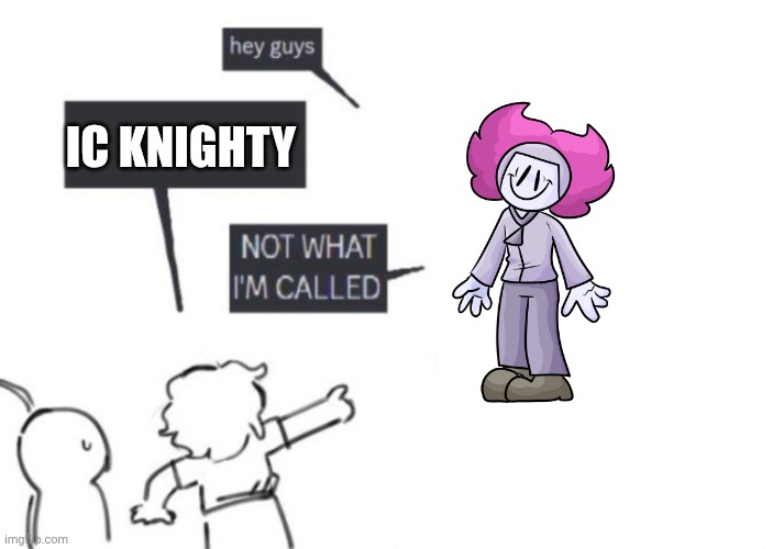 IC knighty | IC KNIGHTY | image tagged in hey guys - not what i'm called | made w/ Imgflip meme maker