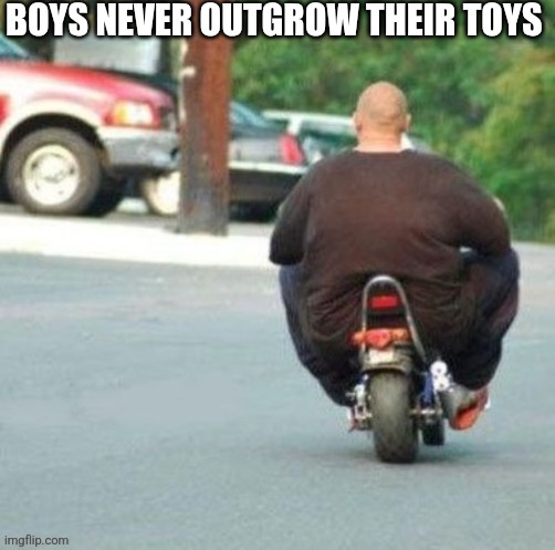 Boys Never Outgrow Their Toys | BOYS NEVER OUTGROW THEIR TOYS | image tagged in chrisjoines1 | made w/ Imgflip meme maker