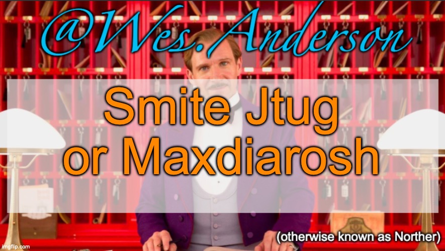 Wes.Anderson temp | Smite Jtug or Maxdiarosh | image tagged in wes anderson temp,voting game s10 | made w/ Imgflip meme maker