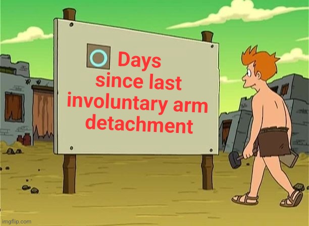 days since last accident | Days 
since last 
involuntary arm 
detachment | image tagged in days since last accident | made w/ Imgflip meme maker
