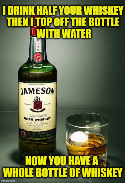 Explaining inflation to a drunk | I DRINK HALF YOUR WHISKEY
THEN I TOP OFF THE BOTTLE
 WITH WATER; NOW YOU HAVE A 
WHOLE BOTTLE OF WHISKEY | made w/ Imgflip meme maker