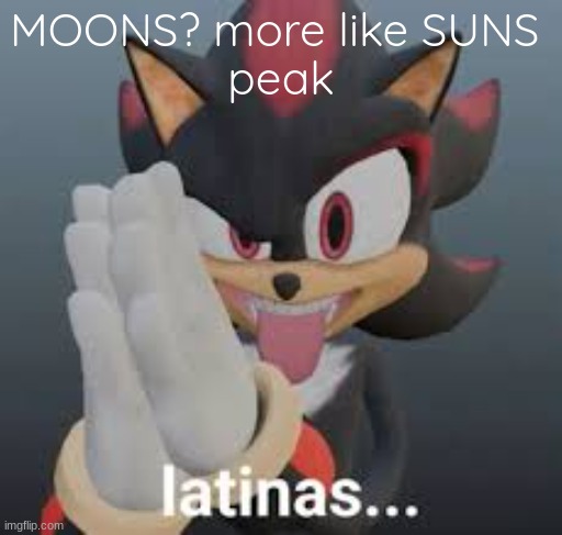 latinas... | MOONS? more like SUNS 
peak | image tagged in latinas | made w/ Imgflip meme maker
