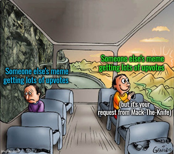 Two guys on a bus | Someone else's meme getting lots of upvotes; Someone else's meme getting lots of upvotes; (but it's your request from Mack-The-Knife) | image tagged in two guys on a bus | made w/ Imgflip meme maker