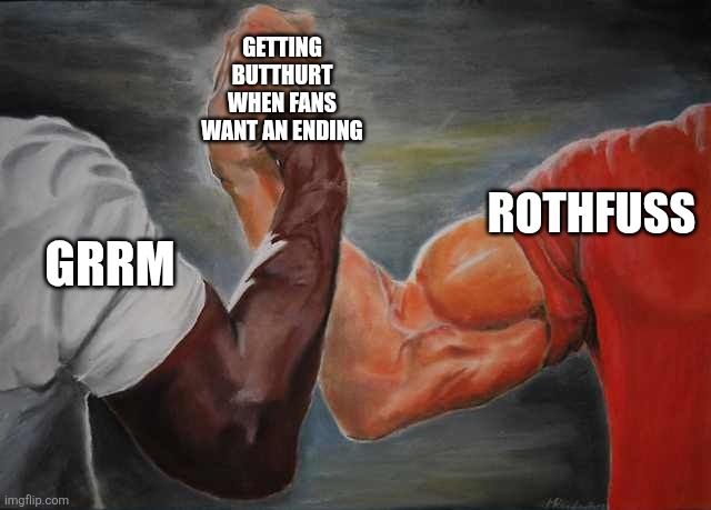 Arm wrestling meme template | GETTING BUTTHURT WHEN FANS WANT AN ENDING; ROTHFUSS; GRRM | image tagged in arm wrestling meme template | made w/ Imgflip meme maker