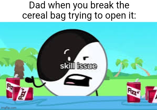 idk if this relatable or not- | Dad when you break the cereal bag trying to open it: | image tagged in skill issue | made w/ Imgflip meme maker