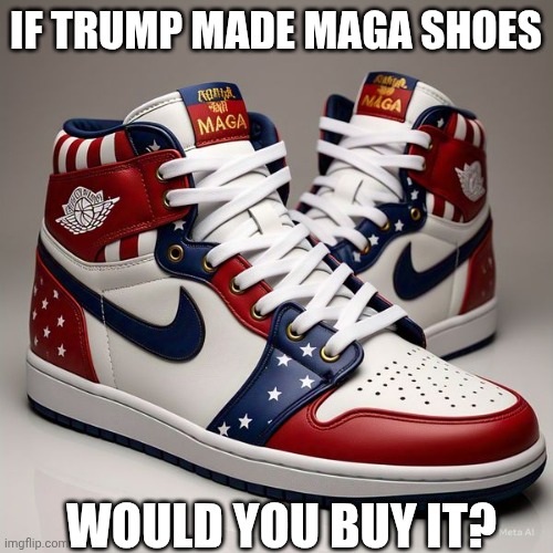 Maga nike shoes | IF TRUMP MADE MAGA SHOES; WOULD YOU BUY IT? | image tagged in maga nike shoes,trump | made w/ Imgflip meme maker