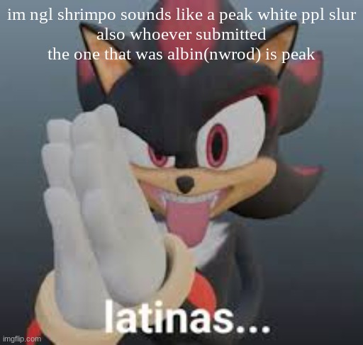 latinas... | im ngl shrimpo sounds like a peak white ppl slur
also whoever submitted the one that was albin(nwrod) is peak | image tagged in latinas | made w/ Imgflip meme maker