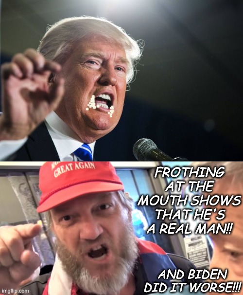 FROTHING AT THE MOUTH SHOWS THAT HE'S A REAL MAN!! AND BIDEN DID IT WORSE!!! | image tagged in donald trump,angry trump supporter | made w/ Imgflip meme maker