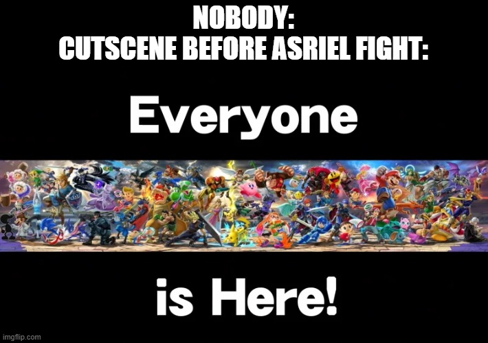 Everyone is here | NOBODY:
CUTSCENE BEFORE ASRIEL FIGHT: | image tagged in everyone is here | made w/ Imgflip meme maker