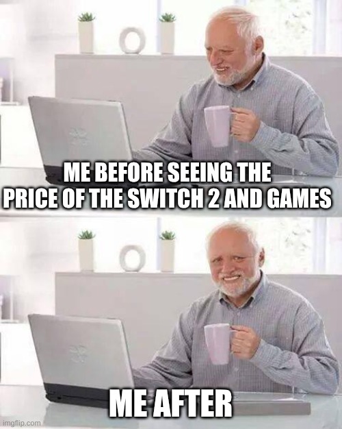 Nintendo funny | ME BEFORE SEEING THE PRICE OF THE SWITCH 2 AND GAMES; ME AFTER | image tagged in memes,hide the pain harold | made w/ Imgflip meme maker