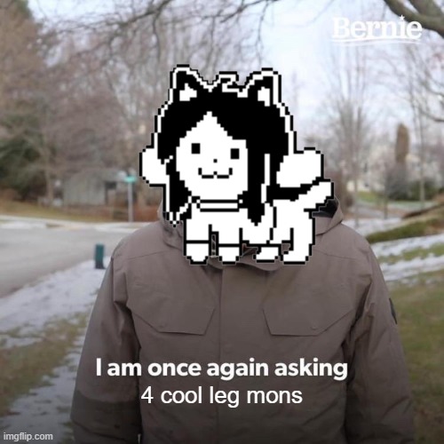 Bernie I Am Once Again Asking For Your Support | 4 cool leg mons | image tagged in memes,bernie i am once again asking for your support | made w/ Imgflip meme maker