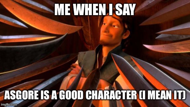 He doesn't have a lot but it works | ME WHEN I SAY; ASGORE IS A GOOD CHARACTER (I MEAN IT) | image tagged in flynn rider swords | made w/ Imgflip meme maker