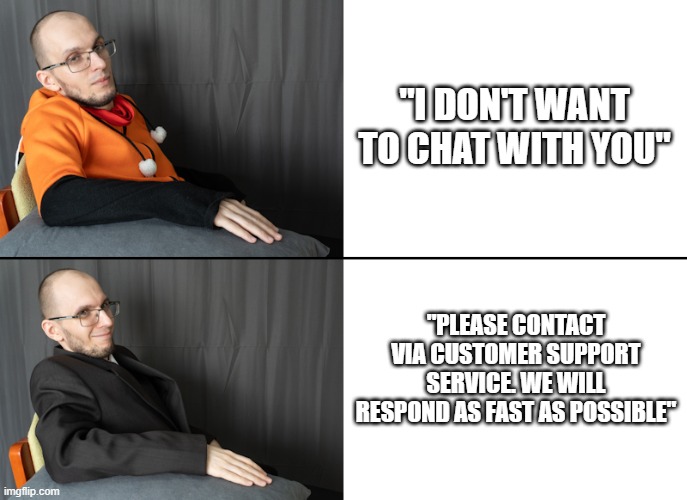 Tired with customers | "I DON'T WANT TO CHAT WITH YOU"; "PLEASE CONTACT VIA CUSTOMER SUPPORT SERVICE. WE WILL RESPOND AS FAST AS POSSIBLE" | image tagged in elan tuxedo winnie the pooh | made w/ Imgflip meme maker