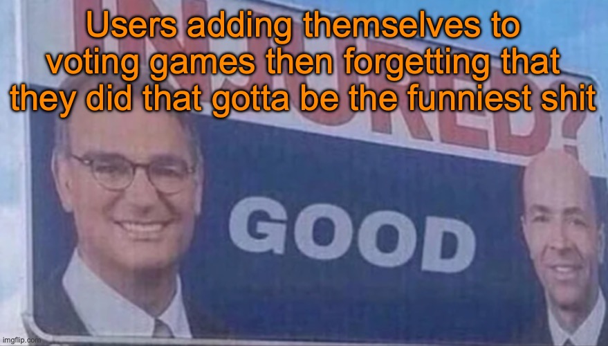 Injured Good announcement | Users adding themselves to voting games then forgetting that they did that gotta be the funniest shit | image tagged in injured good announcement | made w/ Imgflip meme maker