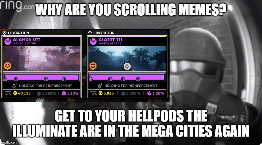 GET OUT THERE SOLDIER | WHY ARE YOU SCROLLING MEMES? GET TO YOUR HELLPODS THE ILLUMINATE ARE IN THE MEGA CITIES AGAIN | image tagged in helldivers open up,gaming,hell,dive,2,invasion | made w/ Imgflip meme maker