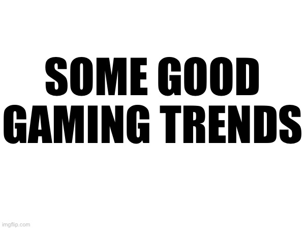 The yap to end all yaps | SOME GOOD
GAMING TRENDS | made w/ Imgflip meme maker