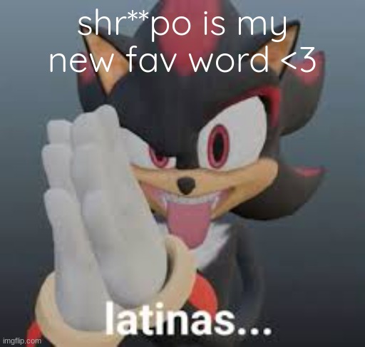 latinas... | shr**po is my new fav word <3 | image tagged in latinas | made w/ Imgflip meme maker