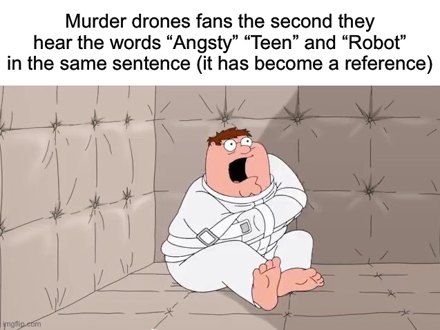 (Edge: I don't get it but ok) (cel: bbc) | Murder drones fans the second they hear the words “Angsty” “Teen” and “Robot” in the same sentence (it has become a reference) | image tagged in insanity peter,murder drones,uzi | made w/ Imgflip meme maker