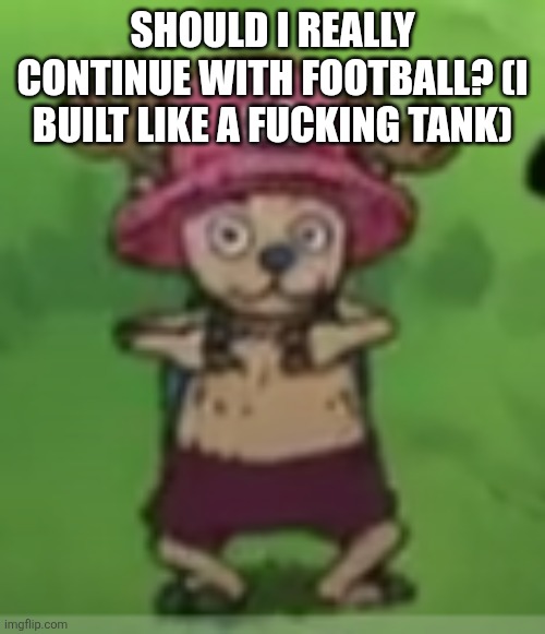 I'm 6'3 and 225lbs... | SHOULD I REALLY CONTINUE WITH FOOTBALL? (I BUILT LIKE A FUCKING TANK) | made w/ Imgflip meme maker