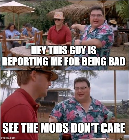 pov you're trying to get the site mods to do anything | HEY THIS GUY IS REPORTING ME FOR BEING BAD; SEE THE MODS DON'T CARE | image tagged in memes,see nobody cares | made w/ Imgflip meme maker