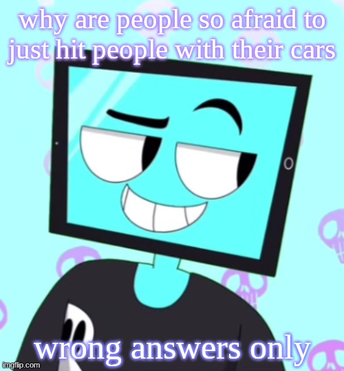 IcyXD Smirking template | why are people so afraid to just hit people with their cars; wrong answers only | image tagged in icyxd smirking template | made w/ Imgflip meme maker